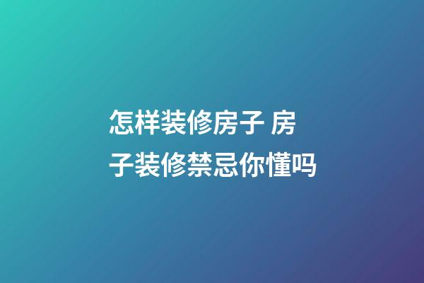 怎样装修房子 房子装修禁忌你懂吗